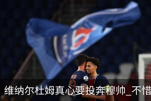 维纳尔杜姆真心要投奔穆帅 不惜放弃100万奖金
